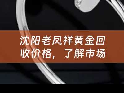 沈阳老凤祥黄金回收价格，了解市场动态，把握投资机会