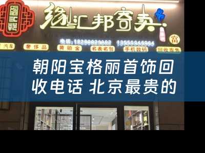 朝阳宝格丽首饰回收电话 北京最贵的酒店？