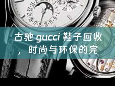 古驰 gucci 鞋子回收，时尚与环保的完美结合