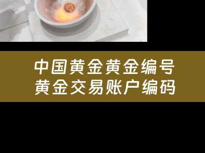 中国黄金黄金编号 黄金交易账户编码是什么？
