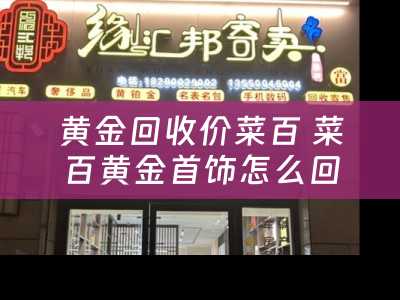 黄金回收价菜百 菜百黄金首饰怎么回收？