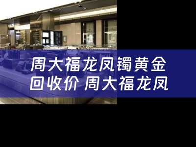 周大福龙凤镯黄金回收价 周大福龙凤镯最轻多少克？