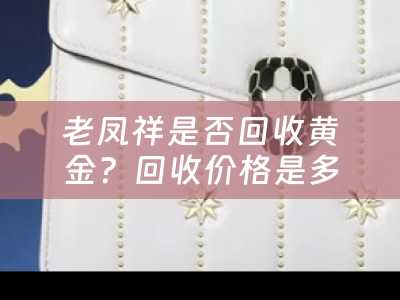 老凤祥是否回收黄金？回收价格是多少一克？