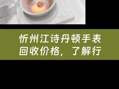 忻州江诗丹顿手表回收价格，了解行情，把握机会