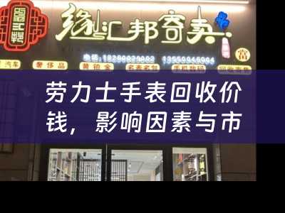 劳力士手表回收价钱，影响因素与市场行情