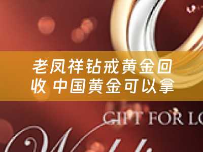 老凤祥钻戒黄金回收 中国黄金可以拿到金六福换吗？