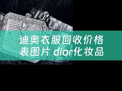 迪奥衣服回收价格表图片 dior化妆品被收购了么？