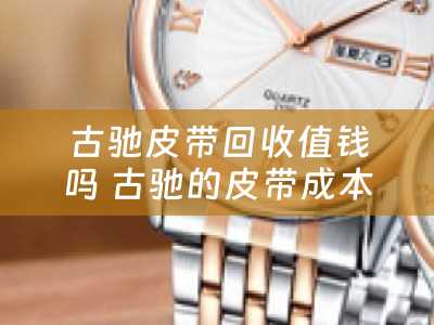 古驰皮带回收值钱吗 古驰的皮带成本多少？