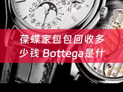 葆蝶家包包回收多少钱 Bottega是什么品牌？