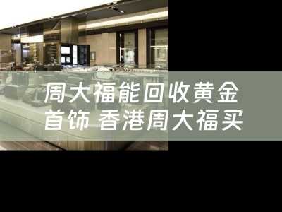 周大福能回收黄金首饰 香港周大福买的钻石耳环可以回收吗？