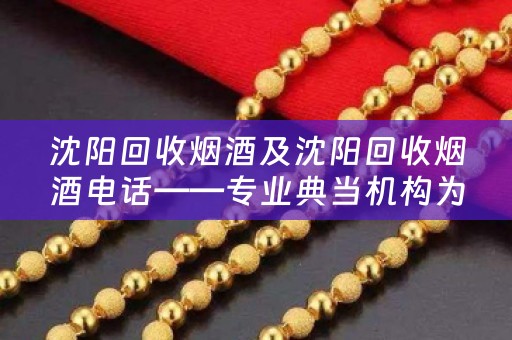 沈阳回收烟酒及沈阳回收烟酒电话——专业典当机构为您提供高价回收服务