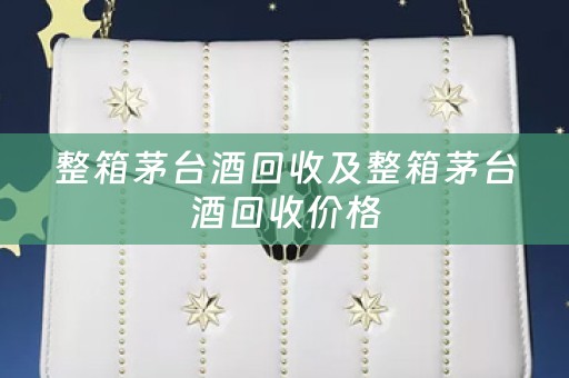整箱茅台酒回收及整箱茅台酒回收价格