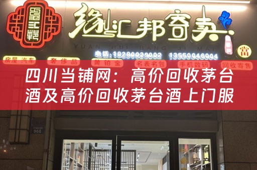 四川当铺网：高价回收茅台酒及高价回收茅台酒上门服务