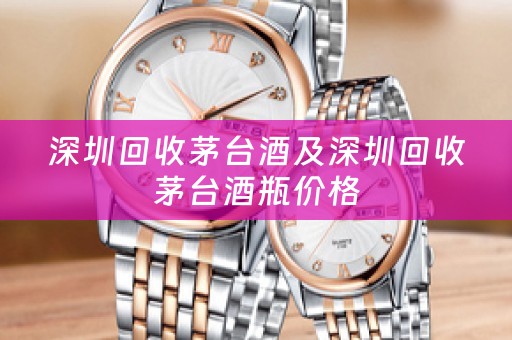 深圳回收茅台酒及深圳回收茅台酒瓶价格