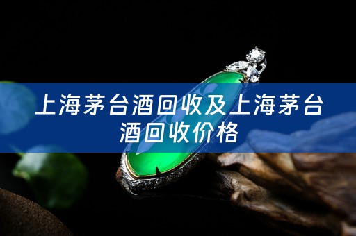 上海茅台酒回收及上海茅台酒回收价格
