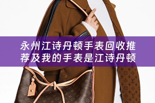 永州江诗丹顿手表回收推荐及我的手表是江诗丹顿什么地方能够回收