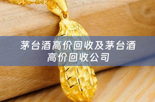 茅台酒高价回收及茅台酒高价回收公司