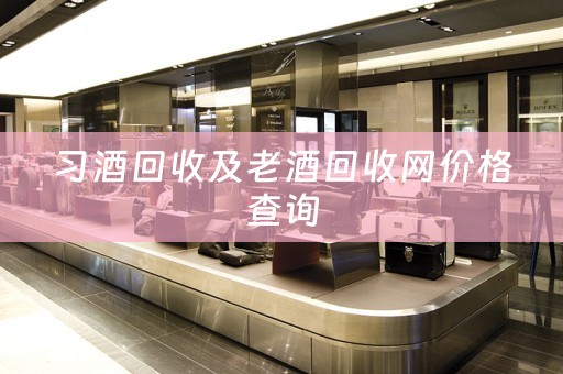 习酒回收及老酒回收网价格查询