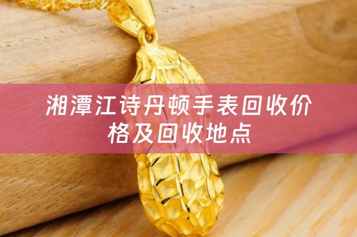 湘潭江诗丹顿手表回收价格及回收地点