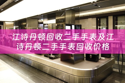 江诗丹顿回收二手手表及江诗丹顿二手手表回收价格