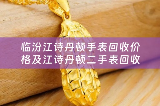 临汾江诗丹顿手表回收价格及江诗丹顿二手表回收