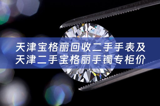 天津宝格丽回收二手手表及天津二手宝格丽手镯专柜价格
