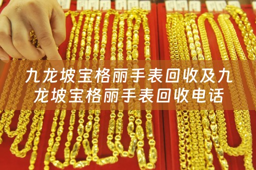 九龙坡宝格丽手表回收及九龙坡宝格丽手表回收电话