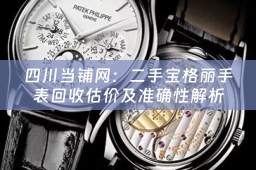 四川当铺网：二手宝格丽手表回收估价及准确性解析