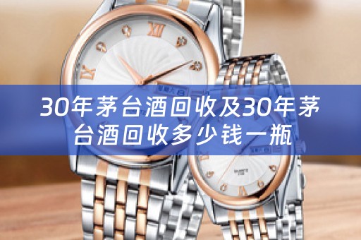 30年茅台酒回收及30年茅台酒回收多少钱一瓶