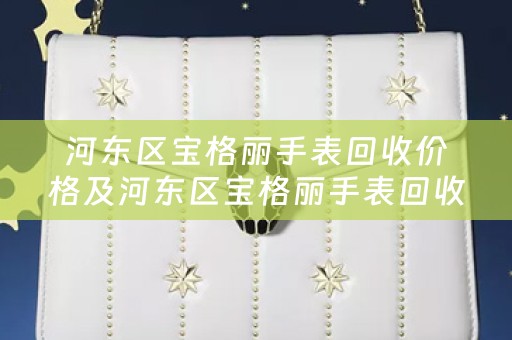 河东区宝格丽手表回收价格及河东区宝格丽手表回收价格查询