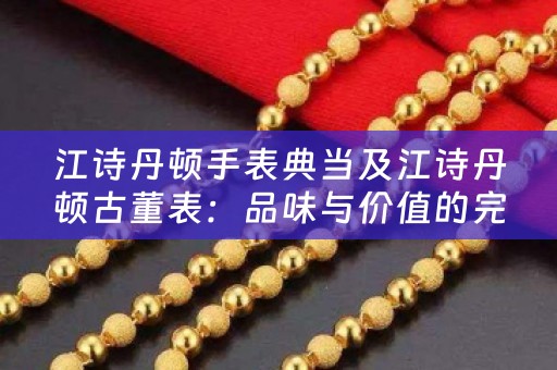 江诗丹顿手表典当及江诗丹顿古董表：品味与价值的完美结合