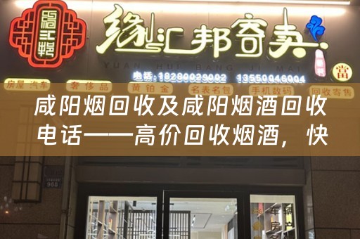 咸阳烟回收及咸阳烟酒回收电话——高价回收烟酒，快速便捷