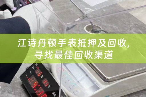 江诗丹顿手表抵押及回收，寻找最佳回收渠道