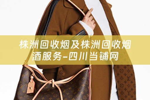 株洲回收烟及株洲回收烟酒服务-四川当铺网