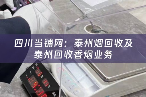 四川当铺网：泰州烟回收及泰州回收香烟业务