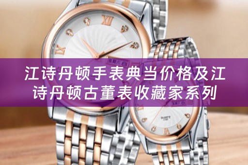 江诗丹顿手表典当价格及江诗丹顿古董表收藏家系列