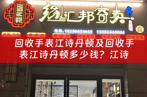 回收手表江诗丹顿及回收手表江诗丹顿多少钱？江诗丹顿手表回收价值解析