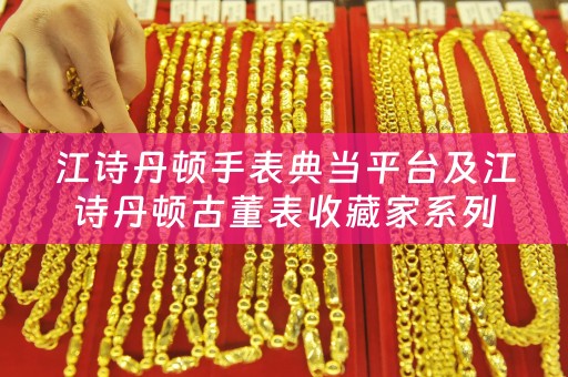 江诗丹顿手表典当平台及江诗丹顿古董表收藏家系列