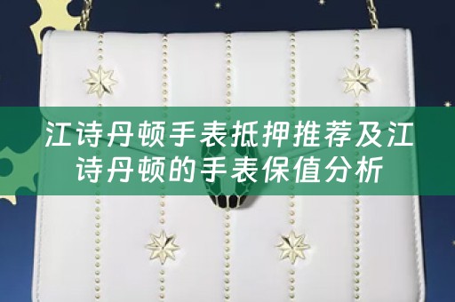 江诗丹顿手表抵押推荐及江诗丹顿的手表保值分析
