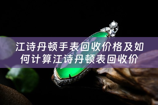 江诗丹顿手表回收价格及如何计算江诗丹顿表回收价格