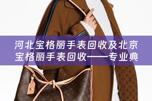 河北宝格丽手表回收及北京宝格丽手表回收——专业典当回收网为您提供高价回收服务
