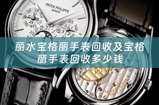 丽水宝格丽手表回收及宝格丽手表回收多少钱