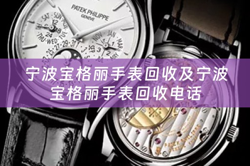 宁波宝格丽手表回收及宁波宝格丽手表回收电话