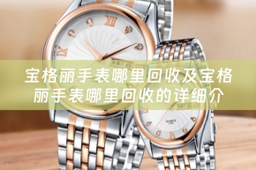 宝格丽手表哪里回收及宝格丽手表哪里回收的详细介绍