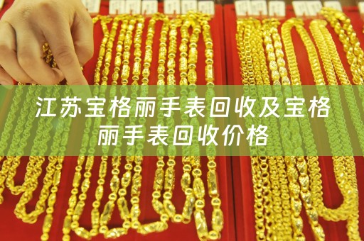 江苏宝格丽手表回收及宝格丽手表回收价格