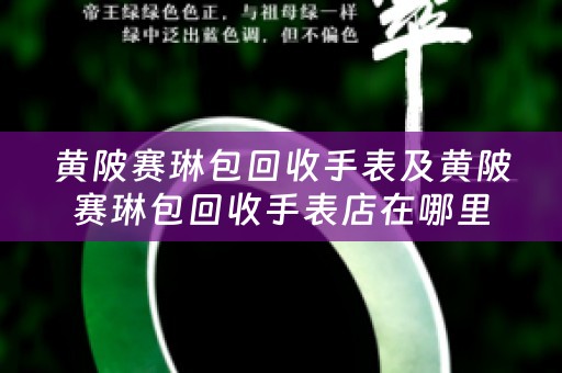 黄陂赛琳包回收手表及黄陂赛琳包回收手表店在哪里