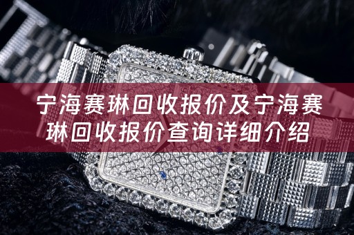 宁海赛琳回收报价及宁海赛琳回收报价查询详细介绍