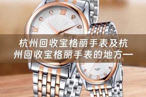 杭州回收宝格丽手表及杭州回收宝格丽手表的地方——寻找宝格丽手表回收专家