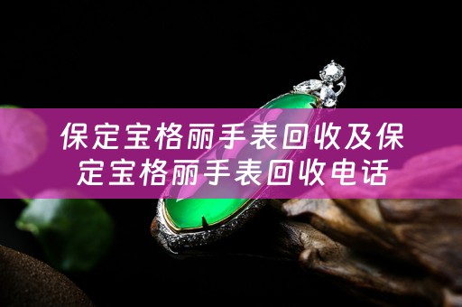 保定宝格丽手表回收及保定宝格丽手表回收电话