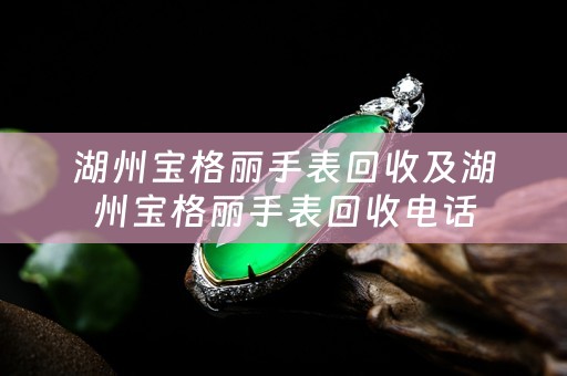 湖州宝格丽手表回收及湖州宝格丽手表回收电话
